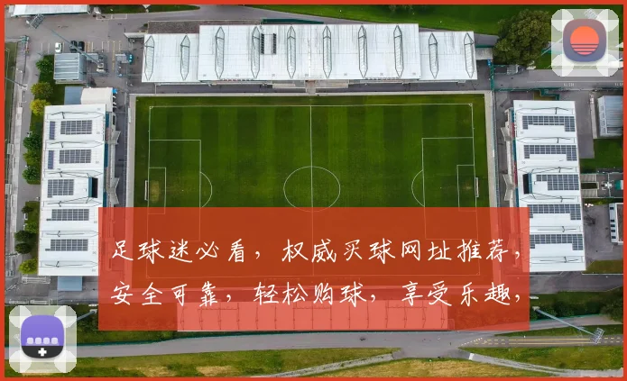 足球迷必看，权威买球网址推荐，安全可靠，轻松购球，享受乐趣，两个网址推荐，快来体验