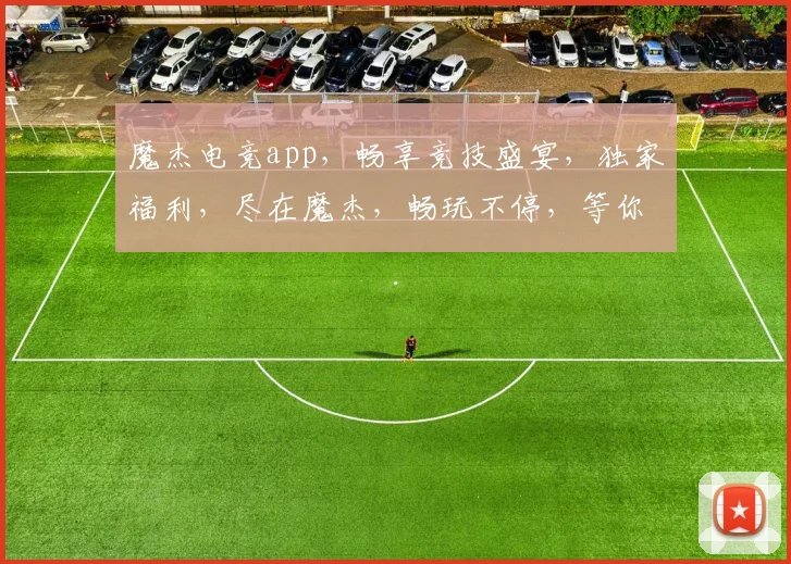 魔杰电竞app，畅享竞技盛宴，独家福利，尽在魔杰，畅玩不停，等你来战