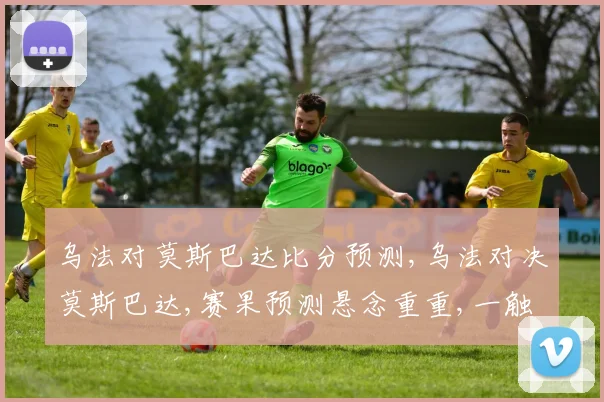 乌法对莫斯巴达比分预测,乌法对决莫斯巴达,赛果预测悬念重重,一触即发